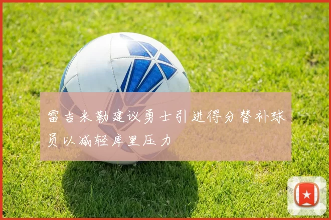 雷吉米勒建议勇士引进得分替补球员以减轻库里压力