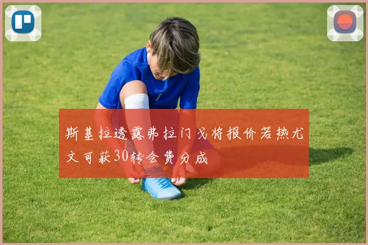 斯基拉透露弗拉门戈将报价若热尤文可获30转会费分成
