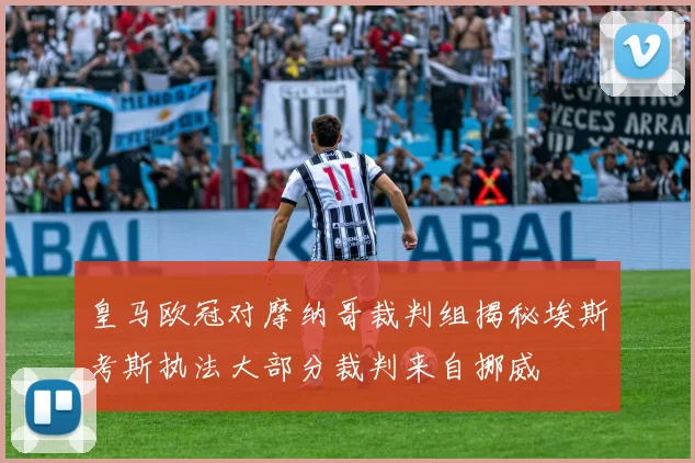 皇马欧冠对摩纳哥裁判组揭秘埃斯考斯执法大部分裁判来自挪威