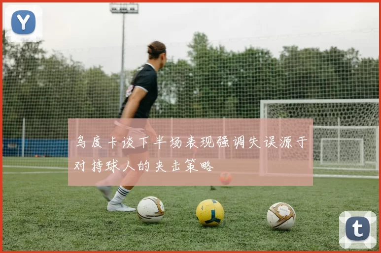 乌度卡谈下半场表现强调失误源于对持球人的夹击策略
