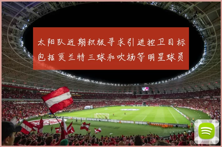 太阳队近期积极寻求引进控卫目标包括莫兰特三球和吹杨等明星球员